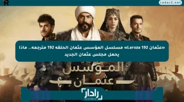 «عثمان 192 Laroza» مسلسل المؤسس عثمان الحلقة 192 مترجمة.. ماذا يحمل مجلس عثمان الجديد